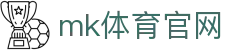 MK体育 (mksports)官方网站_mk.com